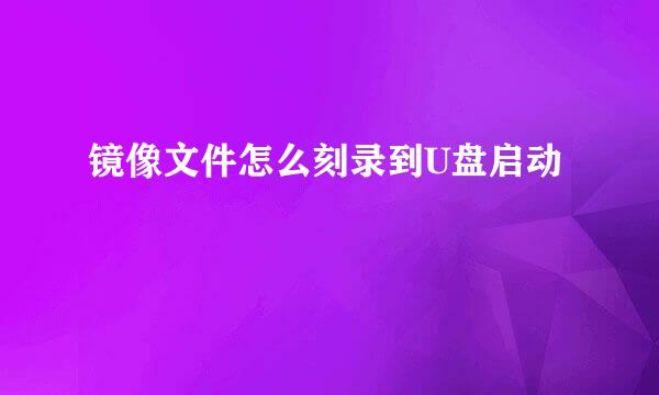 镜像文件怎么刻录到U盘启动
