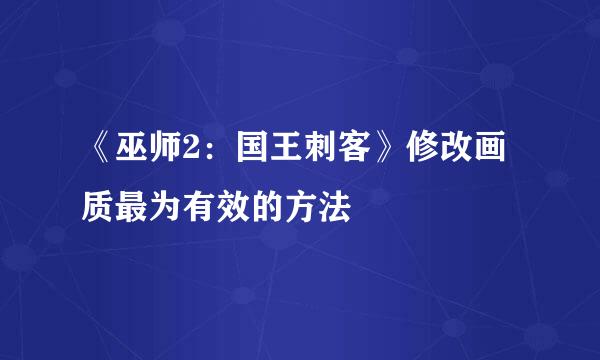 《巫师2：国王刺客》修改画质最为有效的方法