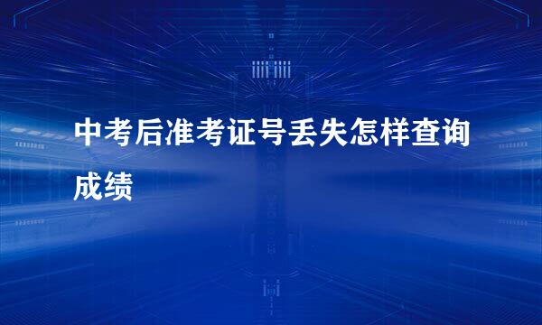 中考后准考证号丢失怎样查询成绩