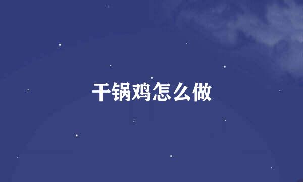 干锅鸡怎么做