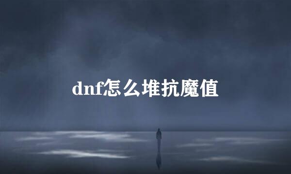dnf怎么堆抗魔值