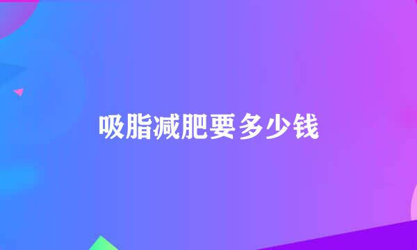 吸脂减肥要多少钱