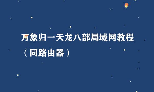 万象归一天龙八部局域网教程(同路由器)
