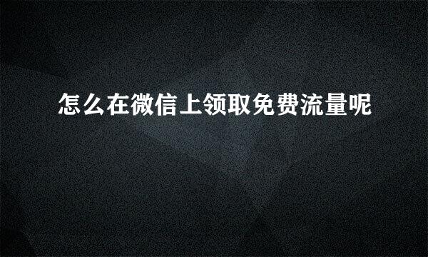 怎么在微信上领取免费流量呢