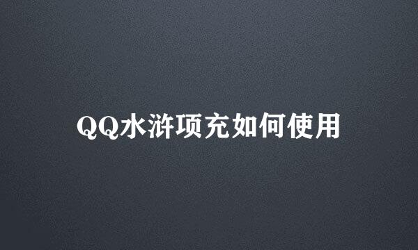 QQ水浒项充如何使用