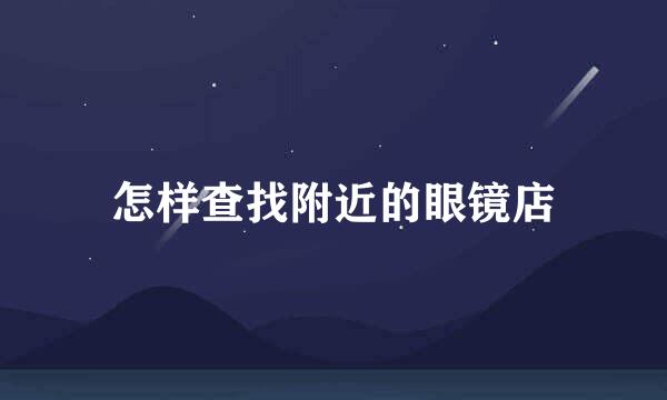怎样查找附近的眼镜店