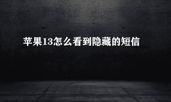 苹果13怎么看到隐藏的短信