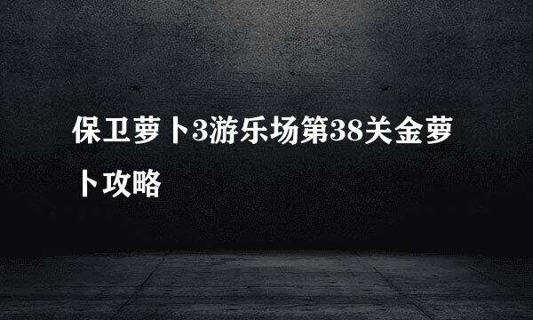 保卫萝卜3游乐场第38关金萝卜攻略