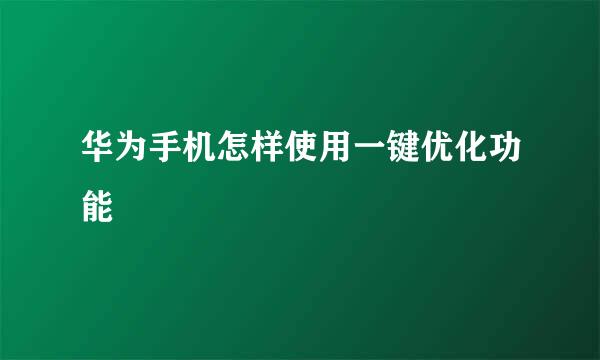 华为手机怎样使用一键优化功能