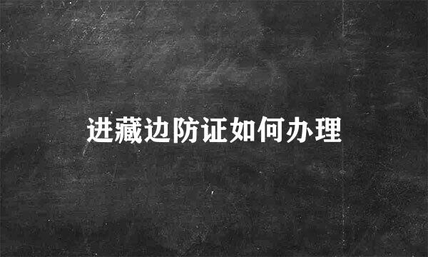 进藏边防证如何办理