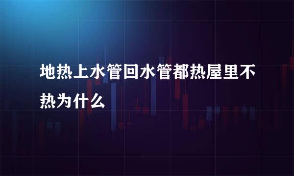 地热上水管回水管都热屋里不热为什么