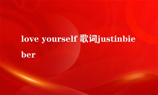 love yourself 歌词justinbieber