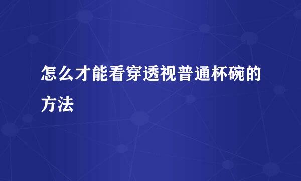 怎么才能看穿透视普通杯碗的方法