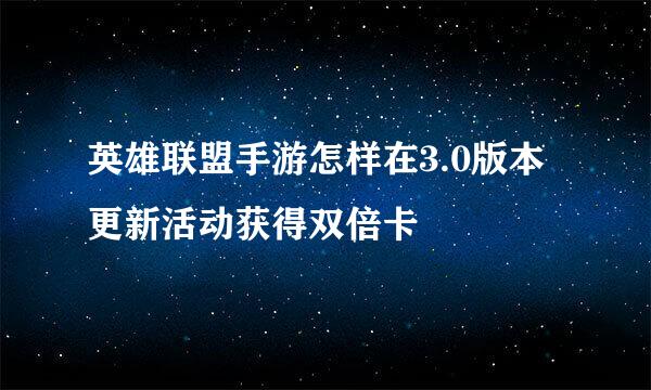 英雄联盟手游怎样在3.0版本更新活动获得双倍卡