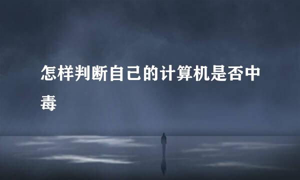 怎样判断自己的计算机是否中毒