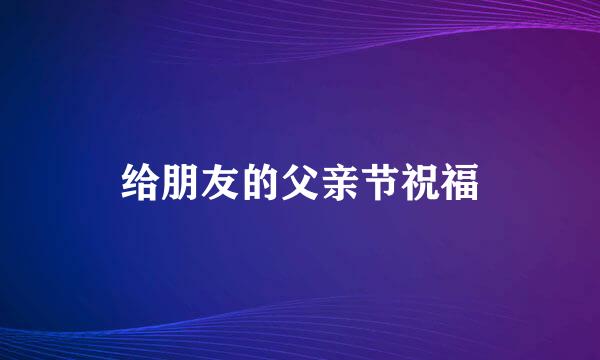 给朋友的父亲节祝福