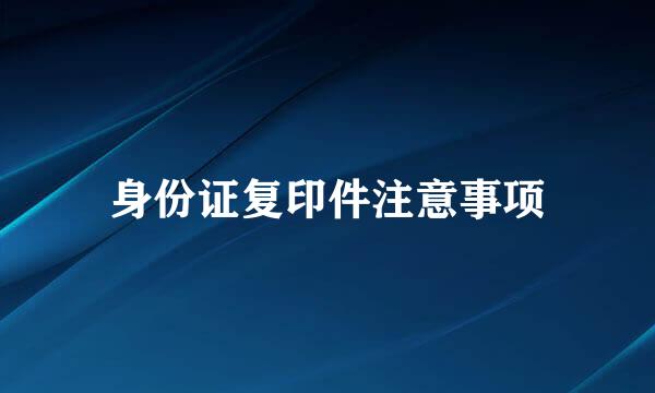 身份证复印件注意事项