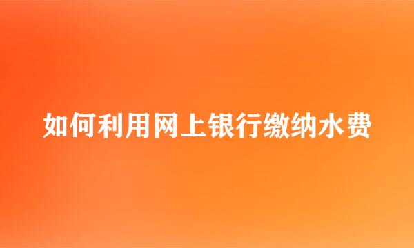 如何利用网上银行缴纳水费