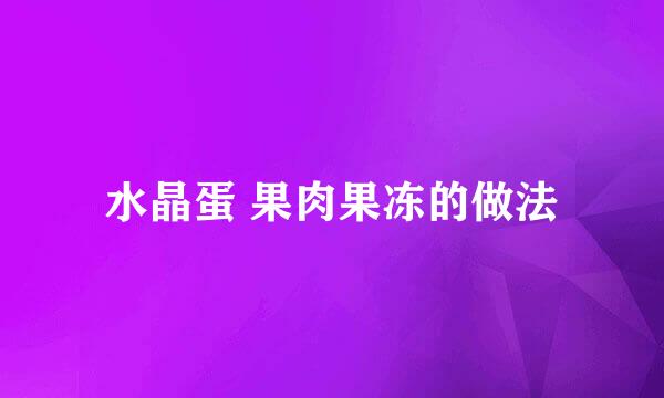 水晶蛋 果肉果冻的做法