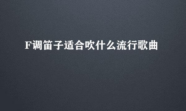 F调笛子适合吹什么流行歌曲