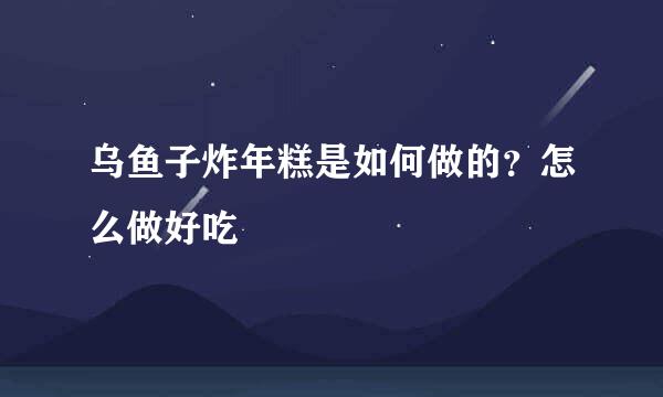 乌鱼子炸年糕是如何做的?怎么做好吃