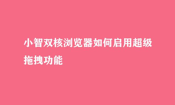 小智双核浏览器如何启用超级拖拽功能