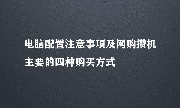 电脑配置注意事项及网购攒机主要的四种购买方式