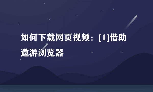 如何下载网页视频：[1]借助遨游浏览器
