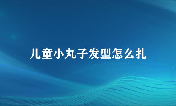 儿童小丸子发型怎么扎