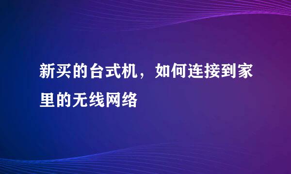 新买的台式机,如何连接到家里的无线网络
