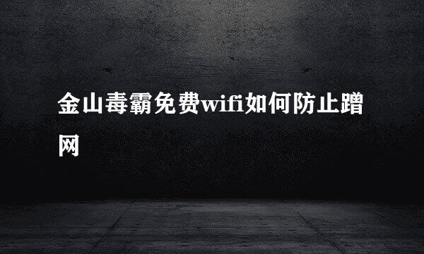 金山毒霸免费wifi如何防止蹭网