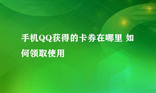 手机QQ获得的卡券在哪里 如何领取使用