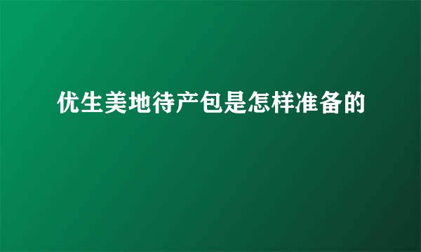 优生美地待产包是怎样准备的