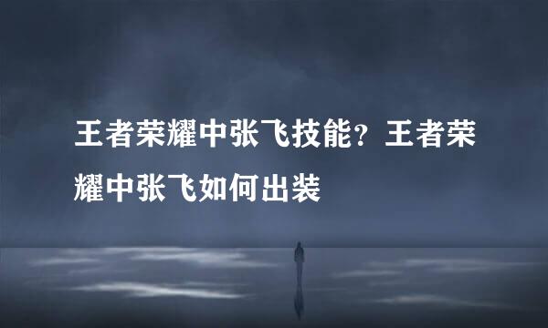 王者荣耀中张飞技能?王者荣耀中张飞如何出装