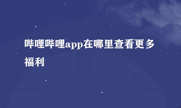 哔哩哔哩app在哪里查看更多福利