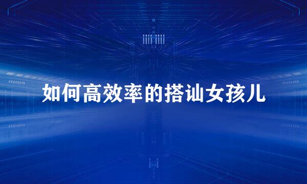 如何高效率的搭讪女孩儿