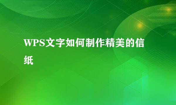 WPS文字如何制作精美的信纸