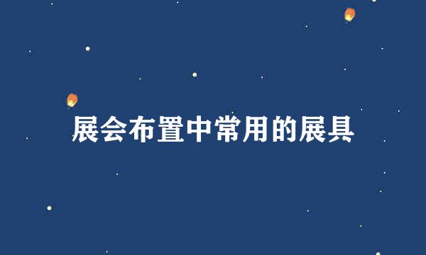 展会布置中常用的展具