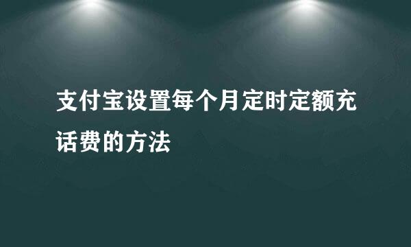 支付宝设置每个月定时定额充话费的方法