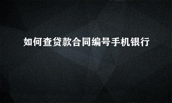 如何查贷款合同编号手机银行