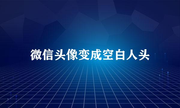 微信头像变成空白人头