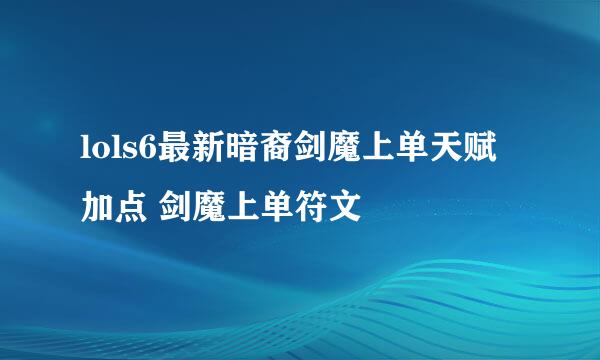 lols6最新暗裔剑魔上单天赋加点 剑魔上单符文
