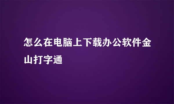 怎么在电脑上下载办公软件金山打字通