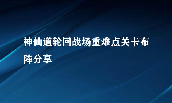神仙道轮回战场重难点关卡布阵分享
