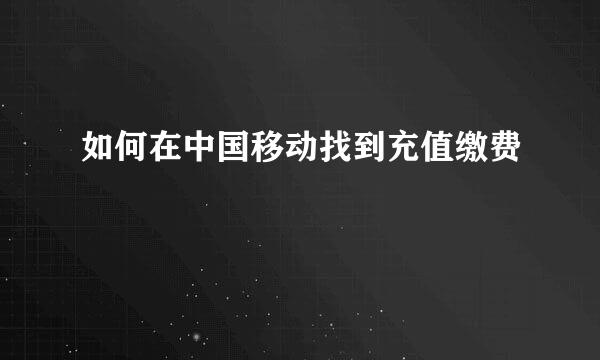 如何在中国移动找到充值缴费