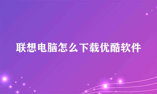联想电脑怎么下载优酷软件