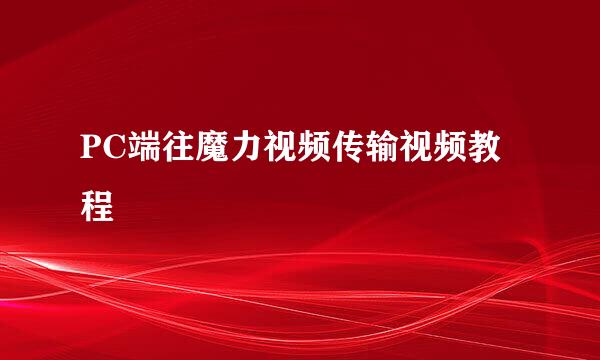 PC端往魔力视频传输视频教程