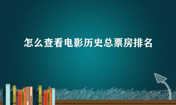 怎么查看电影历史总票房排名