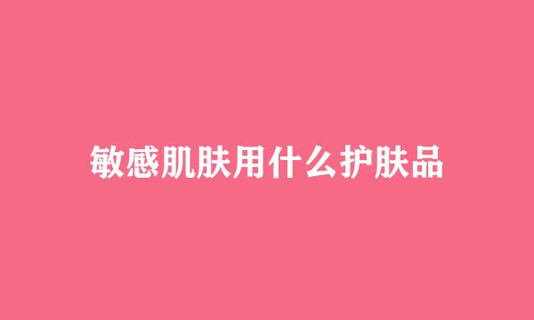 敏感肌肤用什么护肤品