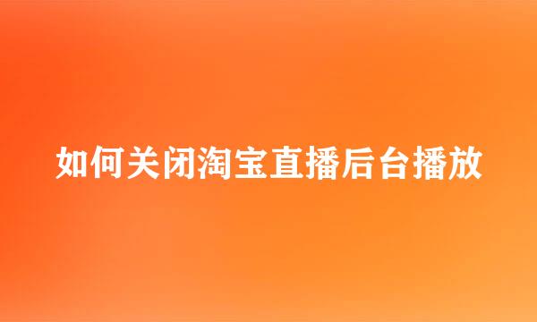 如何关闭淘宝直播后台播放